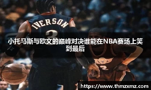 小托马斯与欧文的巅峰对决谁能在NBA赛场上笑到最后