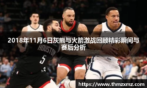 2018年11月6日灰熊与火箭激战回顾精彩瞬间与赛后分析