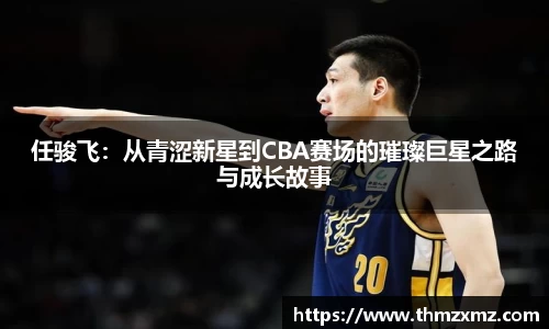 任骏飞：从青涩新星到CBA赛场的璀璨巨星之路与成长故事