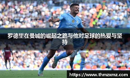 罗德里在曼城的崛起之路与他对足球的热爱与坚持