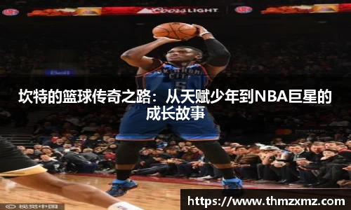 坎特的篮球传奇之路：从天赋少年到NBA巨星的成长故事