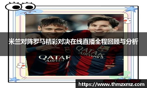 米兰对阵罗马精彩对决在线直播全程回顾与分析