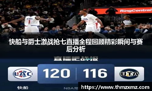快船与爵士激战抢七直播全程回顾精彩瞬间与赛后分析