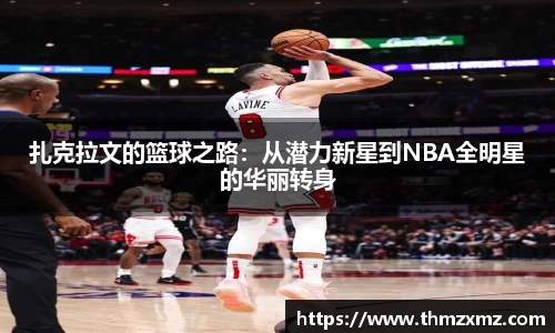 扎克拉文的篮球之路：从潜力新星到NBA全明星的华丽转身