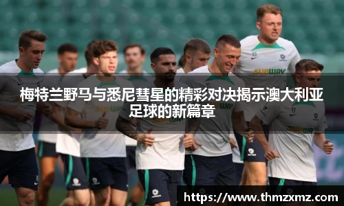 梅特兰野马与悉尼彗星的精彩对决揭示澳大利亚足球的新篇章