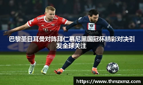 巴黎圣日耳曼对阵拜仁慕尼黑国冠杯精彩对决引发全球关注