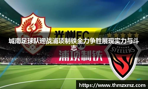 城南足球队迎战浦项制铁全力争胜展现实力与斗志