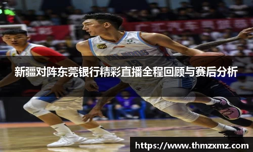 新疆对阵东莞银行精彩直播全程回顾与赛后分析