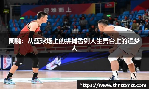 周鹏：从篮球场上的拼搏者到人生舞台上的追梦人